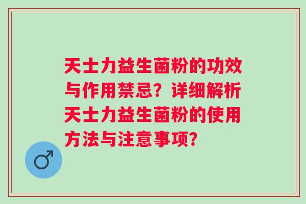 天士力益生菌粉的功效与作用禁忌？详细解析天士力益生菌粉的使用方法与注意事项？