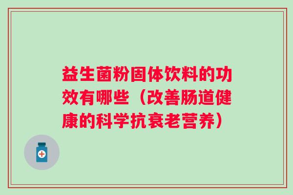 益生菌粉固体饮料的功效有哪些（改善肠道健康的科学抗营养）