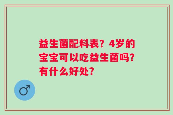 益生菌配料表？4岁的宝宝可以吃益生菌吗？有什么好处？