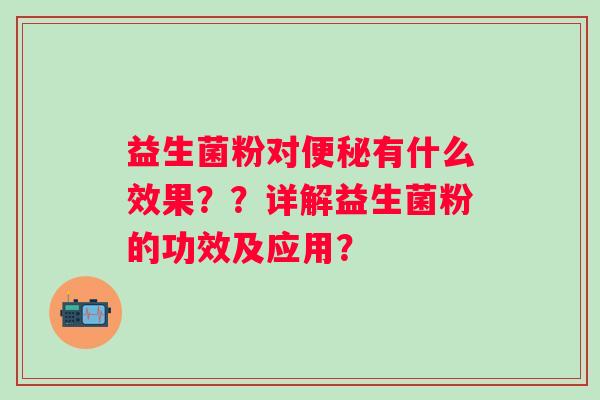 益生菌粉对有什么效果？？详解益生菌粉的功效及应用？