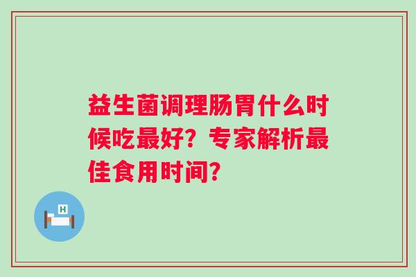 益生菌调理肠胃什么时候吃好？专家解析佳食用时间？