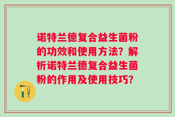 诺特兰德复合益生菌粉的功效和使用方法？解析诺特兰德复合益生菌粉的作用及使用技巧？