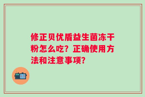 修正贝优盾益生菌冻干粉怎么吃？正确使用方法和注意事项？