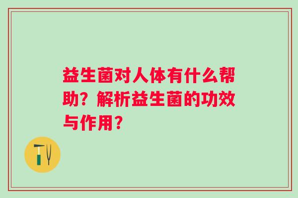 益生菌对人体有什么帮助？解析益生菌的功效与作用？