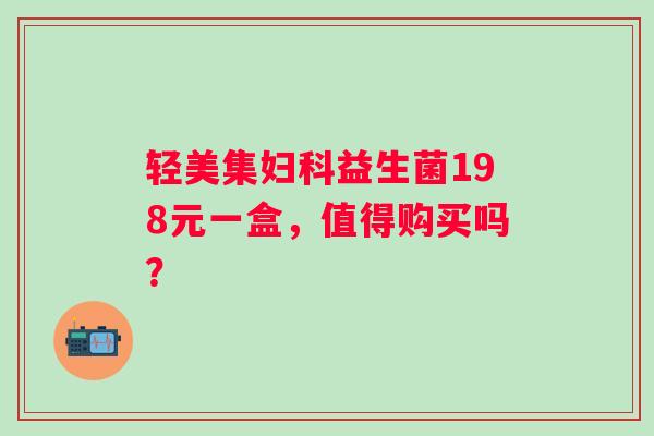 轻美集妇科益生菌198元一盒，值得购买吗？