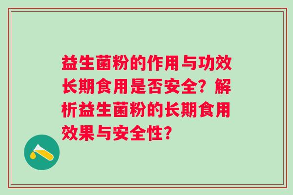 益生菌粉的作用与功效长期食用是否安全？解析益生菌粉的长期食用效果与安全性？