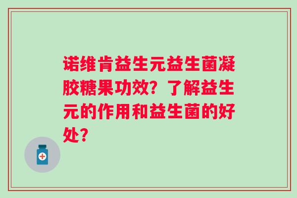 诺维肯益生元益生菌凝胶糖果功效？了解益生元的作用和益生菌的好处？