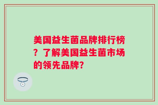 美国益生菌品牌排行榜？了解美国益生菌市场的领先品牌？