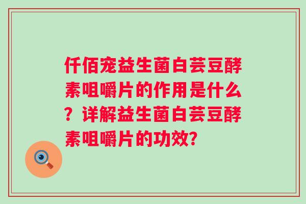 仟佰宠益生菌白芸豆酵素咀嚼片的作用是什么？详解益生菌白芸豆酵素咀嚼片的功效？