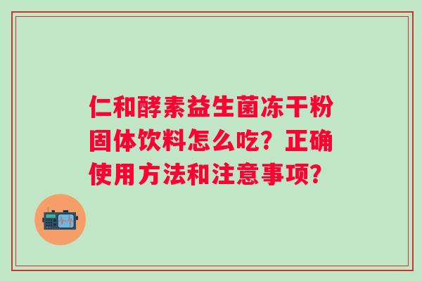 仁和酵素益生菌冻干粉固体饮料怎么吃？正确使用方法和注意事项？