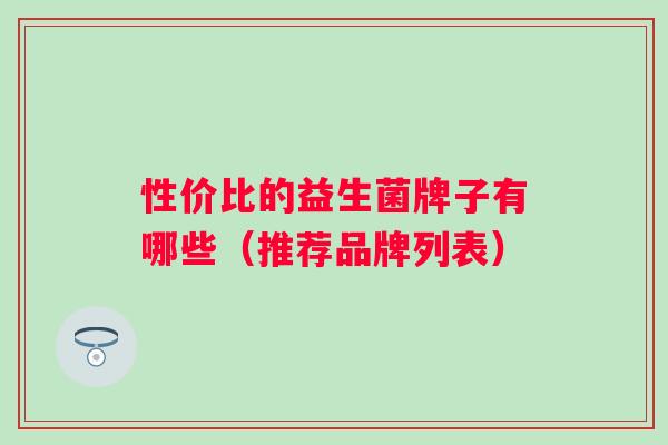 性价比的益生菌牌子有哪些（推荐品牌列表）