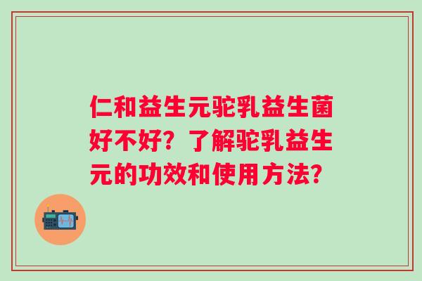 仁和益生元驼乳益生菌好不好？了解驼乳益生元的功效和使用方法？