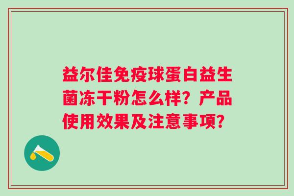 益尔佳免疫球蛋白益生菌冻干粉怎么样？产品使用效果及注意事项？