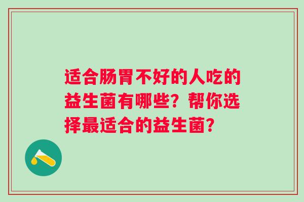 适合肠胃不好的人吃的益生菌有哪些？帮你选择最适合的益生菌？