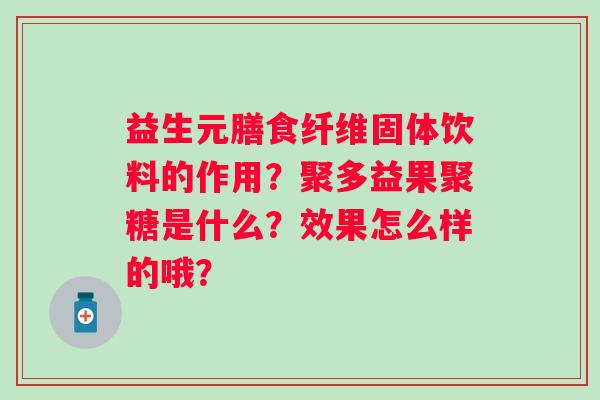 益生元膳食纤维固体饮料的作用？聚多益果聚糖是什么？效果怎么样的哦？