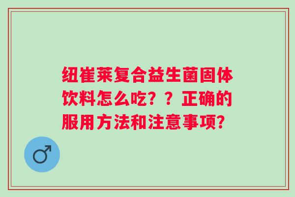 纽崔莱复合益生菌固体饮料怎么吃？？正确的服用方法和注意事项？