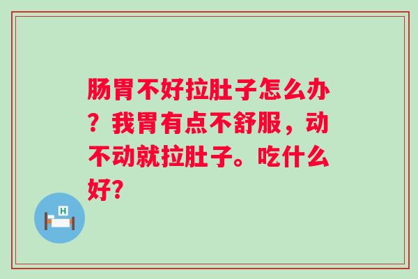 肠胃不好拉肚子怎么办？我胃有点不舒服，动不动就拉肚子。吃什么好？