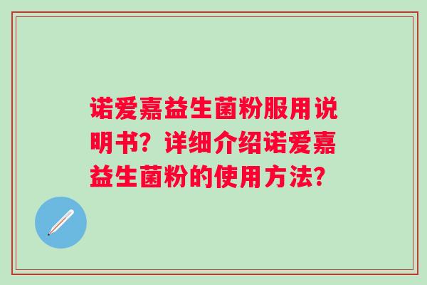 诺爱嘉益生菌粉服用说明书？详细介绍诺爱嘉益生菌粉的使用方法？