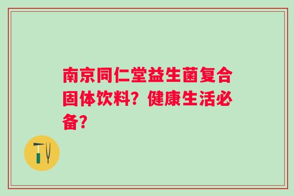 南京同仁堂益生菌复合固体饮料？健康生活必备？