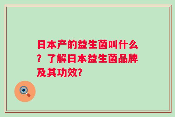 日本产的益生菌叫什么？了解日本益生菌品牌及其功效？