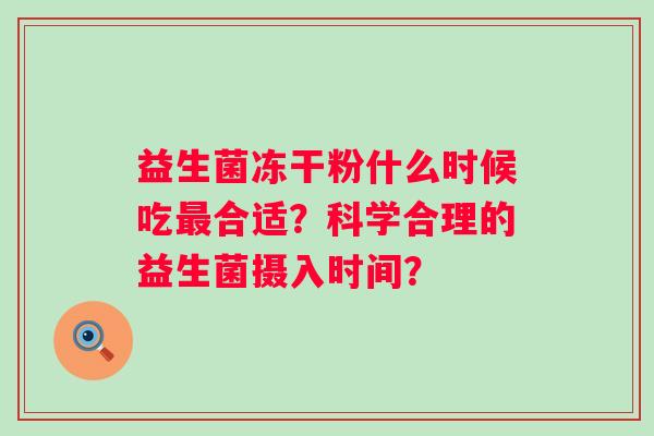 益生菌冻干粉什么时候吃最合适？科学合理的益生菌摄入时间？