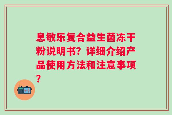 息敏乐复合益生菌冻干粉说明书？详细介绍产品使用方法和注意事项？