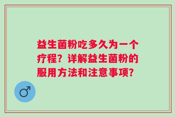 益生菌粉吃多久为一个疗程？详解益生菌粉的服用方法和注意事项？