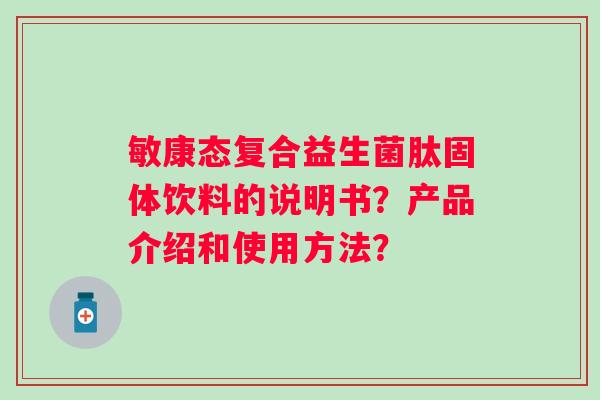 敏康态复合益生菌肽固体饮料的说明书？产品介绍和使用方法？