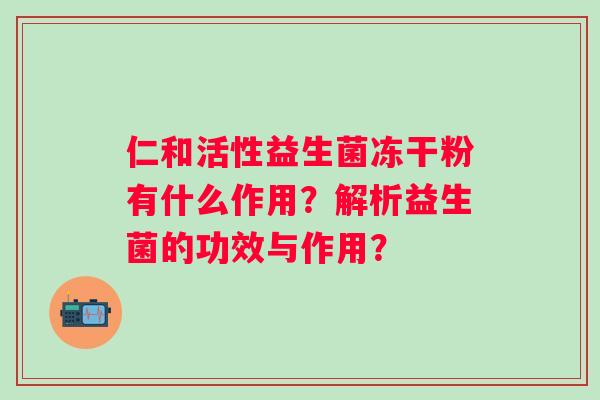 仁和活性益生菌冻干粉有什么作用？解析益生菌的功效与作用？