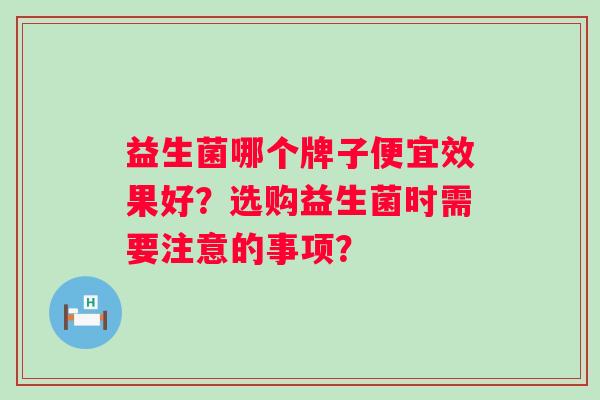 益生菌哪个牌子便宜效果好？选购益生菌时需要注意的事项？