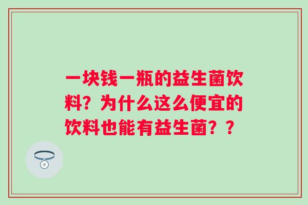 一块钱一瓶的益生菌饮料？为什么这么便宜的饮料也能有益生菌？？