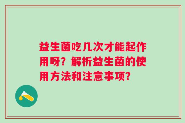 益生菌吃几次才能起作用呀？解析益生菌的使用方法和注意事项？