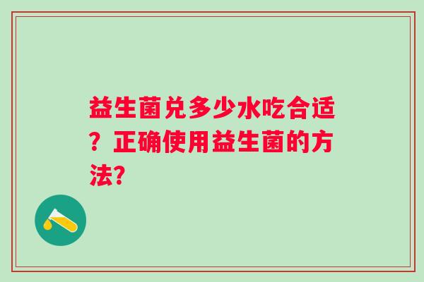 益生菌兑多少水吃合适？正确使用益生菌的方法？