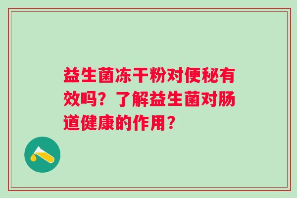 益生菌冻干粉对便秘有效吗？了解益生菌对肠道健康的作用？