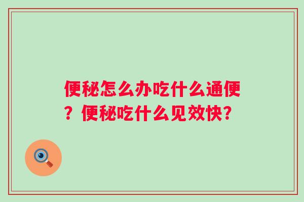 便秘怎么办吃什么通便？便秘吃什么见效快？