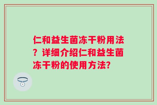 仁和益生菌冻干粉用法？详细介绍仁和益生菌冻干粉的使用方法？