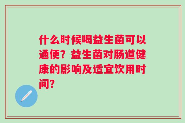 什么时候喝益生菌可以通便？益生菌对肠道健康的影响及适宜饮用时间？