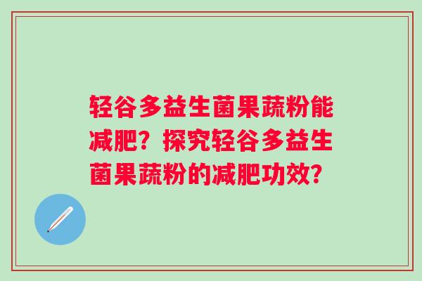 轻谷多益生菌果蔬粉能？探究轻谷多益生菌果蔬粉的功效？