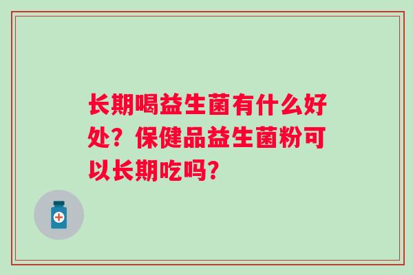 长期喝益生菌有什么好处？保健品益生菌粉可以长期吃吗？