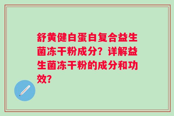 舒黄健白蛋白复合益生菌冻干粉成分？详解益生菌冻干粉的成分和功效？