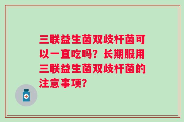 三联益生菌双歧杆菌可以一直吃吗？长期服用三联益生菌双歧杆菌的注意事项？