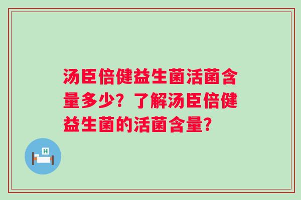 汤臣倍健益生菌活菌含量多少？了解汤臣倍健益生菌的活菌含量？