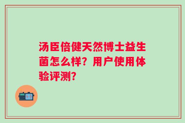 汤臣倍健天然博士益生菌怎么样？用户使用体验评测？