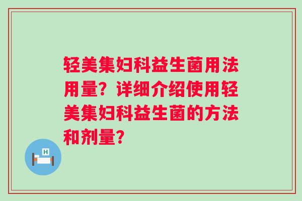 轻美集益生菌用法用量？详细介绍使用轻美集益生菌的方法和剂量？