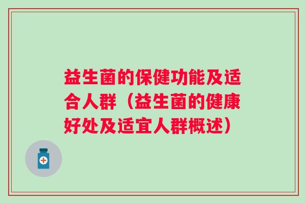 益生菌的保健功能及适合人群（益生菌的健康好处及适宜人群概述）