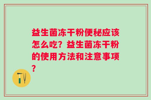 益生菌冻干粉便秘应该怎么吃？益生菌冻干粉的使用方法和注意事项？