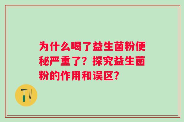 为什么喝了益生菌粉便秘严重了？探究益生菌粉的作用和误区？