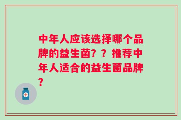 中年人应该选择哪个品牌的益生菌？？推荐中年人适合的益生菌品牌？