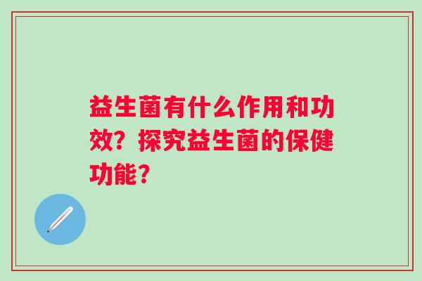 益生菌有什么作用和功效？探究益生菌的保健功能？