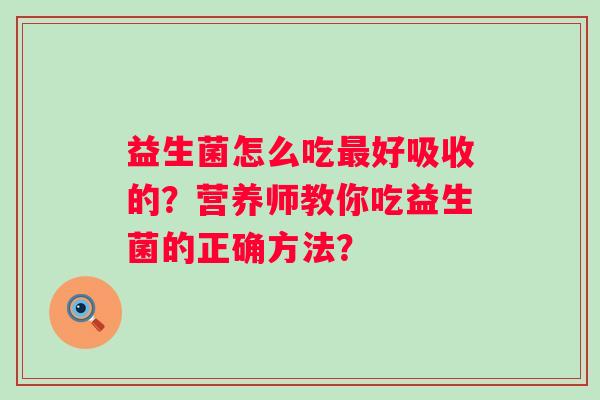 益生菌怎么吃好吸收的？营养师教你吃益生菌的正确方法？
